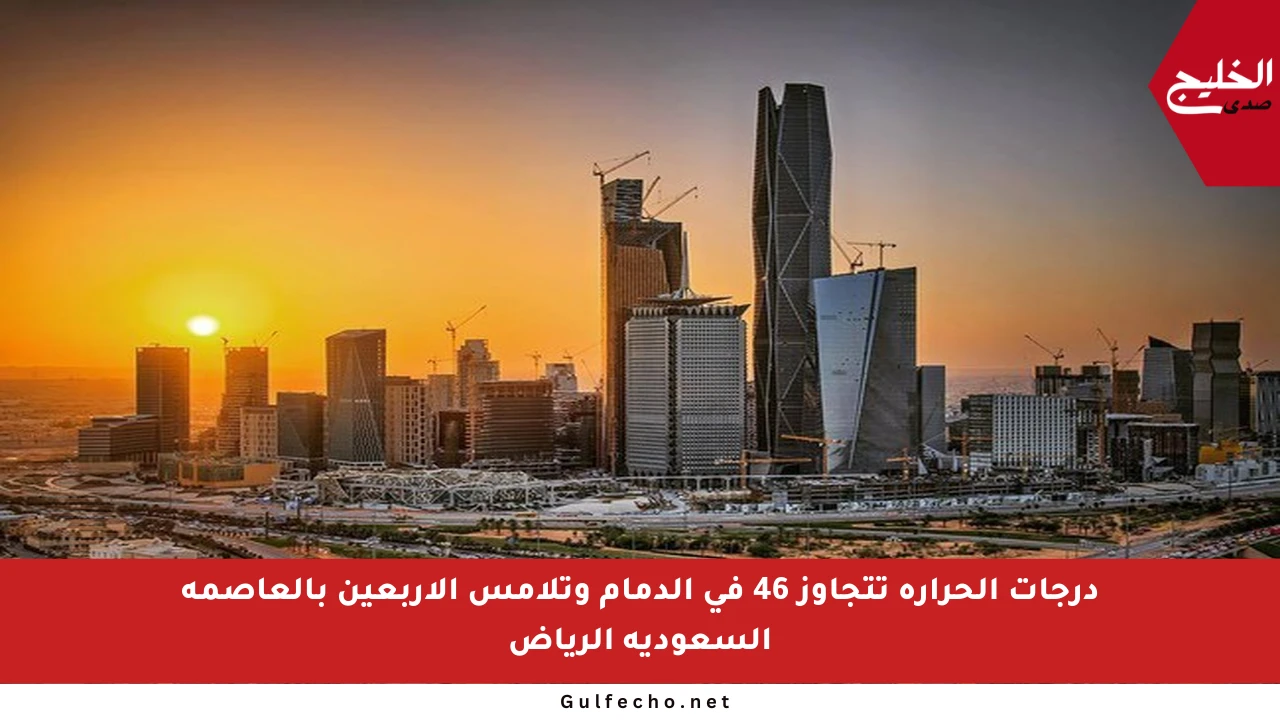 درجات الحرارة تتجاوز 46 في الدمام وتلامس الأربعين بالعاصمة السعودية الرياض
